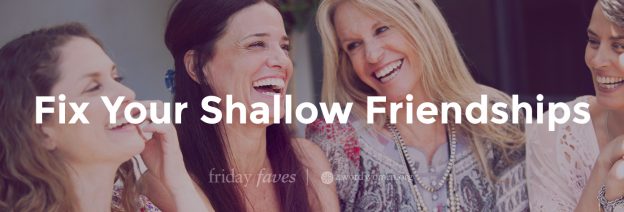 fix your shallow friendships