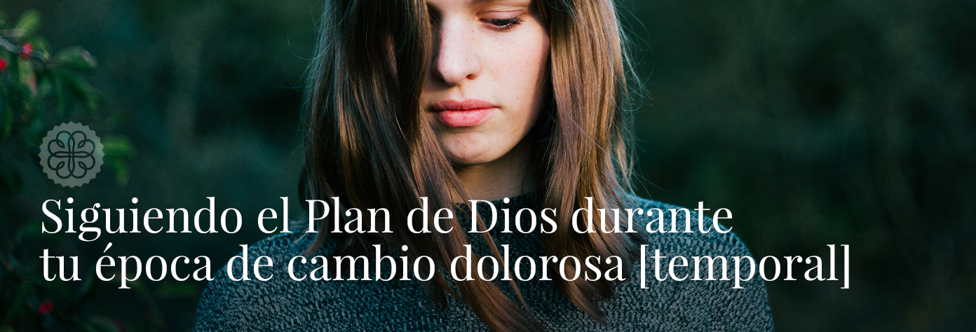 Siguiendo el Plan de Dios durante tu época de cambio dolorosa [temporal]